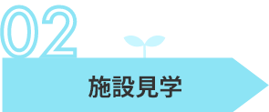 サービスの流れの施設見学